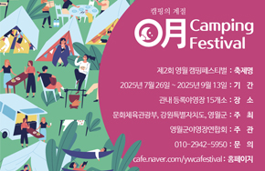 캠핑의 게절
月 Camping Festival
축제명 : 제2회 영월캠핑페스티벌
기간 : 2025년 7월 26일 ~ 2025년 9월 13일
장소 : 관내 등록야영장 15개소
주최 : 문화체육관광부, 강원특별자치도, 영월군
주관 : 영월군야영장연합회
문의 : 010-2942-5950
홈페이지 : cafe.naver.com/ywcafestival