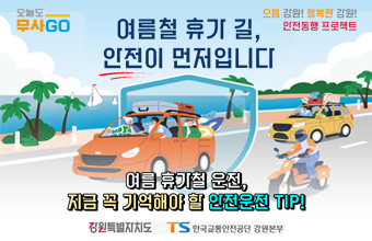 여름철 휴가 실, 안전이 먼저입니다
여름 휴가철 운전, 기금 꼭 기억해야 할 안전운전 TIP!