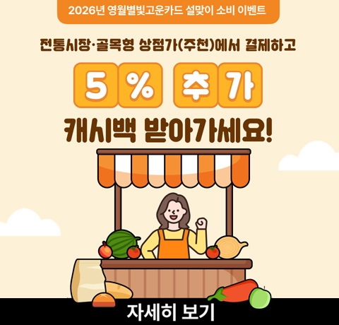 /2026년 영월 별빛고운카드 설맞이 소비 이벤트
/전통시장·골목형 상점가(주천)에서 결제하고 5% 추가 캐시백 받아가세요!
/자세히보기