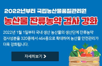 2022년부터 국립농산물품질관리원 농산물 잔류농약 검사 강화
2022년 1월 1일부터 국내 생산 농산물의 생산단계 잔류농약
검사성분을 320종에서 464종으로 확대하여 농산물 안전관리가
더욱 강화됩니다.
자세히보기