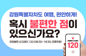 강원특별자치도 여행, 편안하게!
혹시 불편한 점이 있으신가요?
관광불편 신고센터 120(08:30~18:30, 연중무휴)
