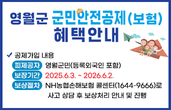 영월군 군민안전공제(보험) 혜택안내
공제가입 내용
피제공자   영월군민(등록외국인 포함)
보장기간   2025.6.3. ~ 2026.6.2.
보상절차   NH농협손해보험 콜센터(1644-9666)로
                  사고 상담 후 보상처리 안내 및 진행