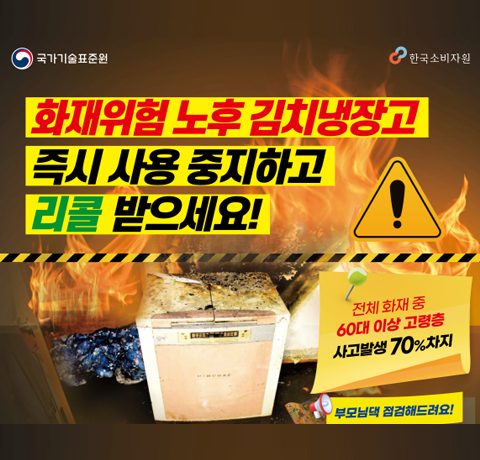 화재위험 노후 김치냉장고
김치냉장고 즉시 사용중지하고 리콜 받으세요!
전체 화재 중 60대 이상 고령층
사고발생 70%차지
부모님택 점검해드려요!