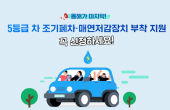 올해가 마지막!
5등급 차 조기폐차 ·매연저감장치 부착 지원
꼭 신청하세요!
